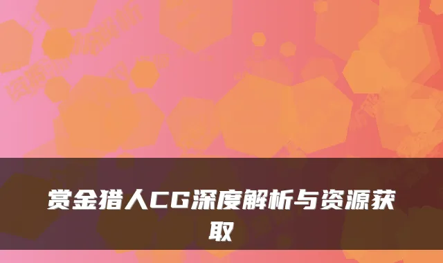赏金猎人CG深度解析与资源获取