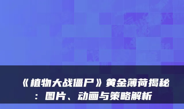 《植物大战僵尸》黄金薄荷揭秘：图片、动画与策略解析