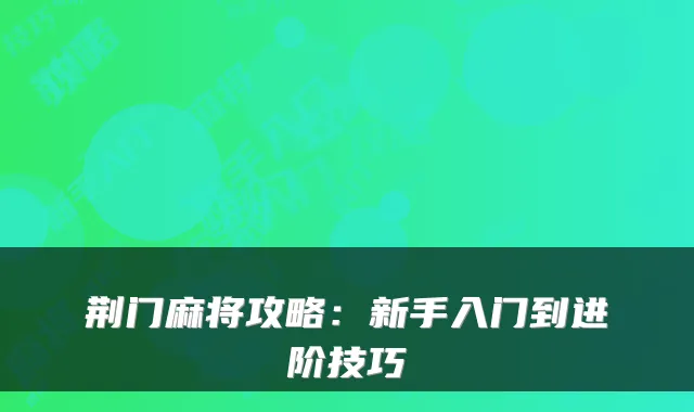 荆门麻将攻略：新手入门到进阶技巧