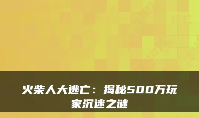 火柴人大逃亡：揭秘500万玩家沉迷之谜