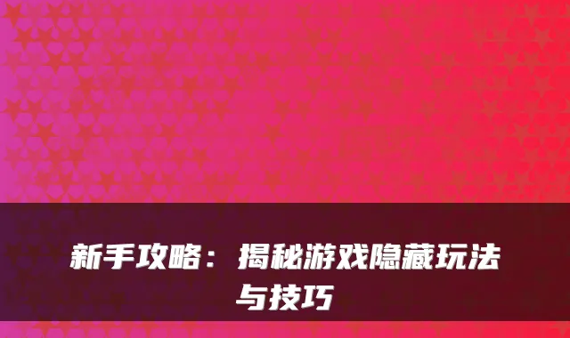 新手攻略：揭秘游戏隐藏玩法与技巧