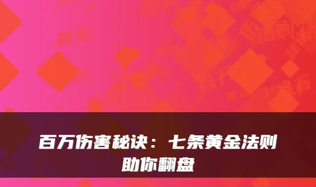 百万伤害秘诀：七条黄金法则助你翻盘