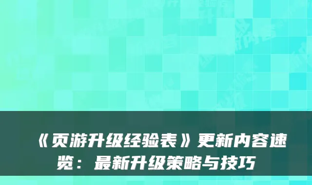 《页游升级经验表》更新内容速览：最新升级策略与技巧