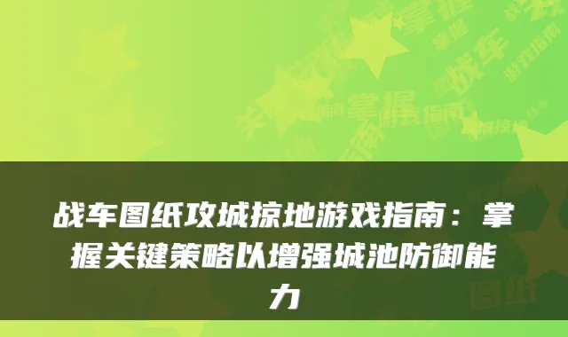 战车图纸攻城掠地游戏指南：掌握关键策略以增强城池防御能力