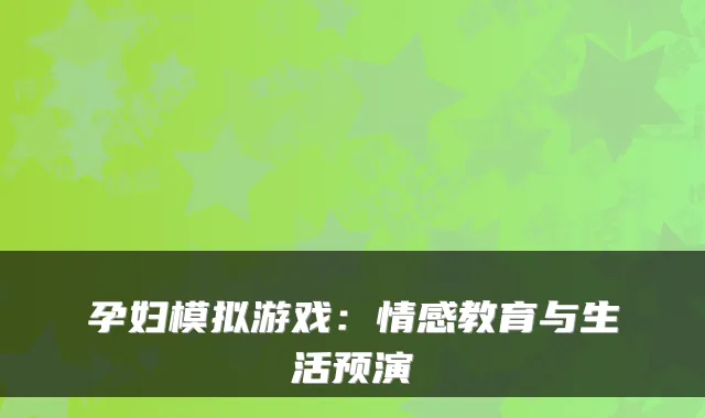 孕妇模拟游戏：情感教育与生活预演