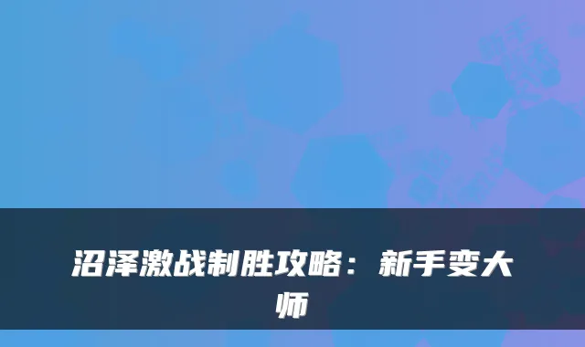 沼泽激战制胜攻略：新手变大师