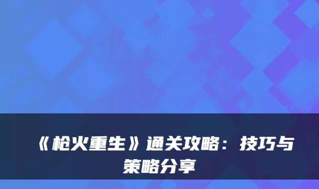 《枪火重生》通关攻略：技巧与策略分享