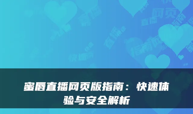 蜜唇直播网页版指南：快速体验与安全解析