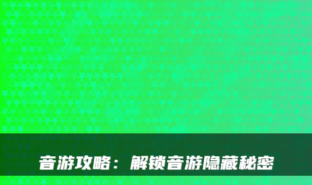 音游攻略：解锁音游隐藏秘密