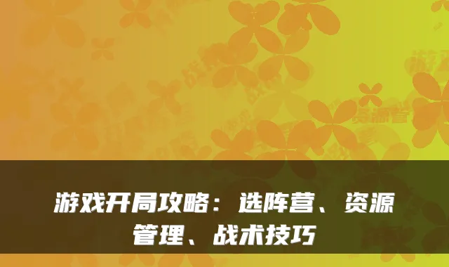 游戏开局攻略：选阵营、资源管理、战术技巧