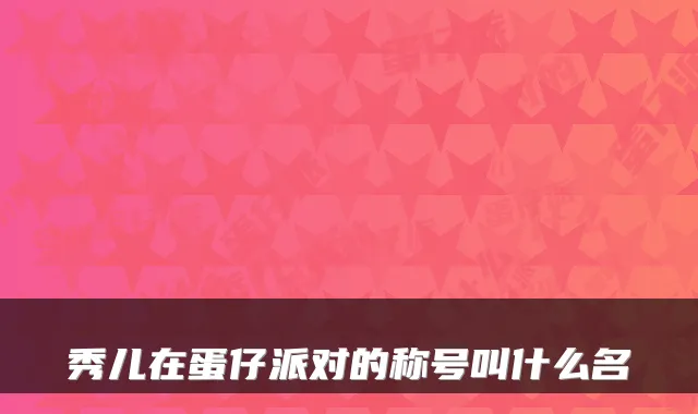 秀儿在蛋仔派对的称号叫什么名