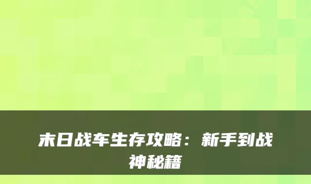 末日战车生存攻略：新手到战神秘籍