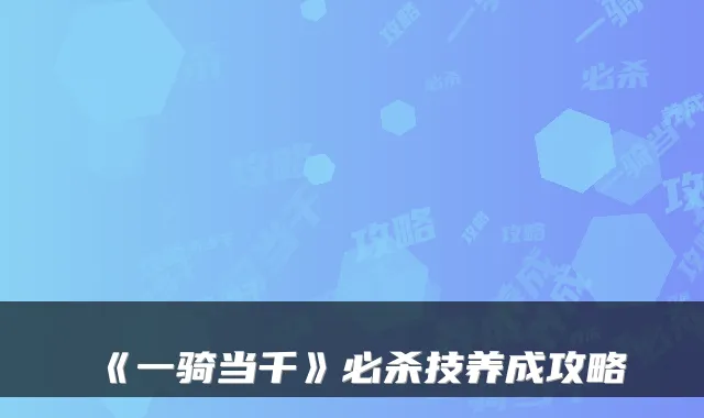 《一骑当千》必杀技养成攻略