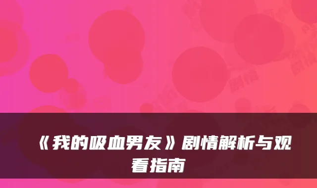 《我的吸血男友》剧情解析与观看指南