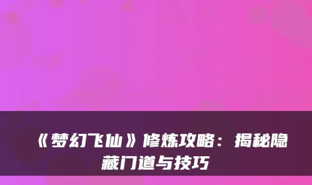 《梦幻飞仙》修炼攻略：揭秘隐藏门道与技巧