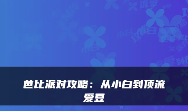芭比派对攻略：从小白到顶流爱豆