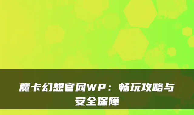 魔卡幻想官网WP：畅玩攻略与安全保障