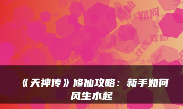 《天神传》修仙攻略：新手如何风生水起