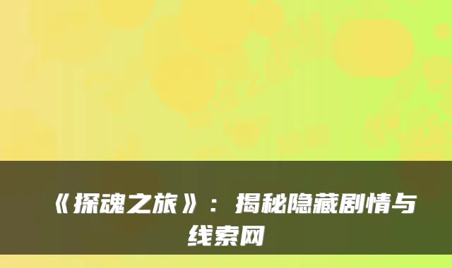 《探魂之旅》：揭秘隐藏剧情与线索网