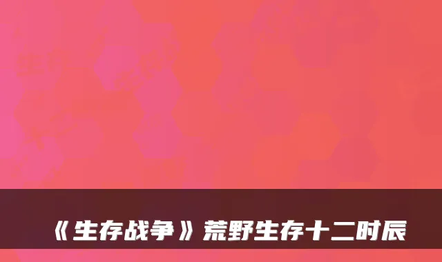 《生存战争》荒野生存十二时辰