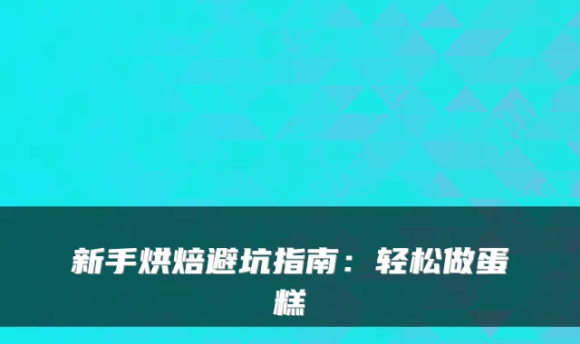 新手烘焙避坑指南：轻松做蛋糕