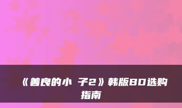 《善良的小峓子2》韩版BD选购指南
