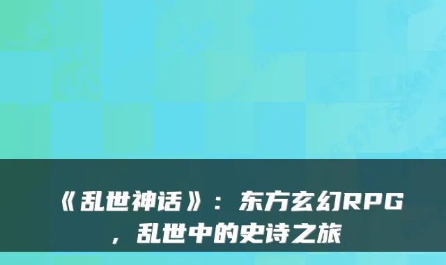 《乱世神话》：东方玄幻RPG，乱世中的史诗之旅