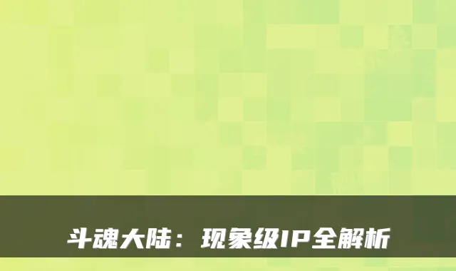 斗魂大陆：现象级IP全解析