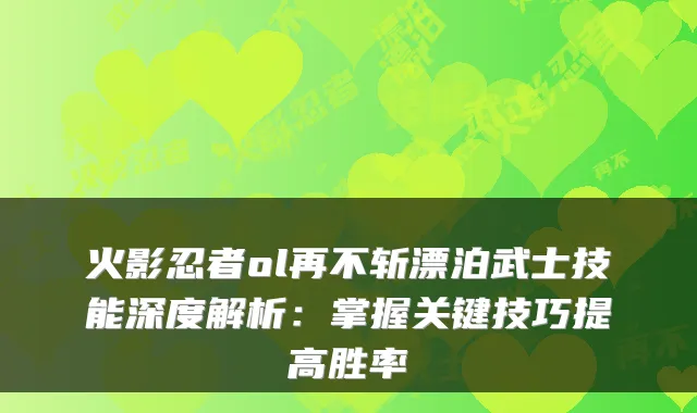 火影忍者ol再不斩漂泊武士技能深度解析:掌握关键技巧提高胜率