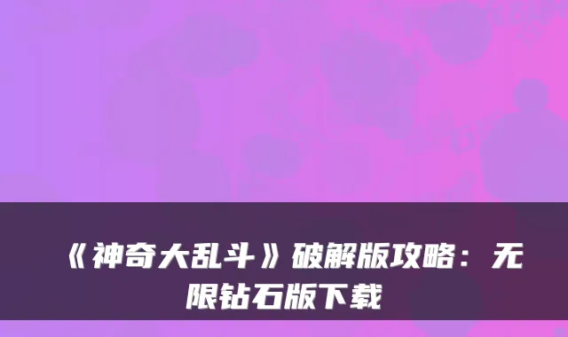 《神奇大乱斗》破解版攻略:无限钻石版下载