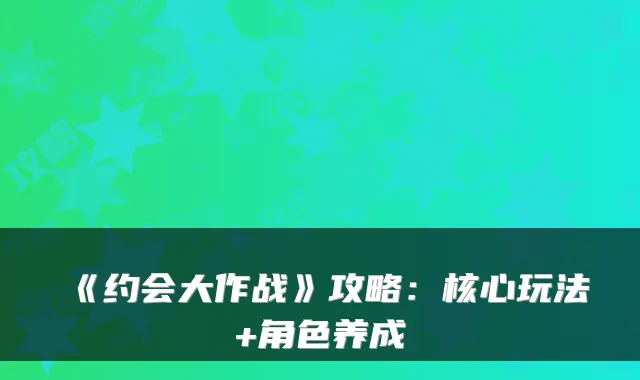 《约会大作战》攻略:核心玩法+角色养成