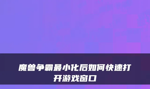 魔兽争霸小化后如何快速打开游戏窗口