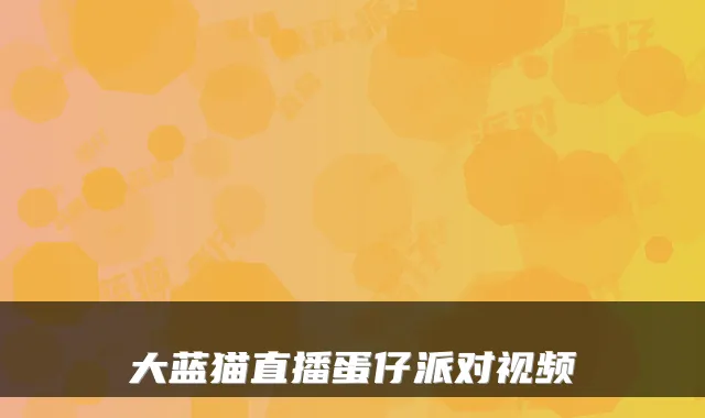 大蓝猫直播蛋仔派对视频