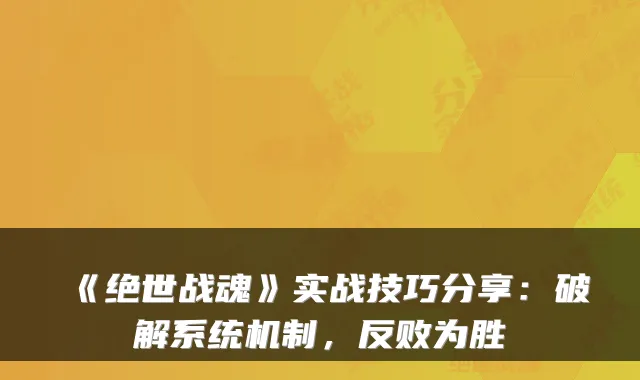 《绝世战魂》实战技巧分享：破解系统机制，反败为胜