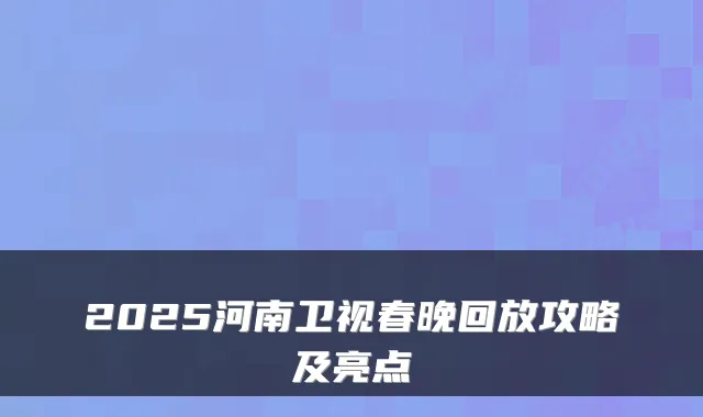 2025河南卫视春晚回放攻略及亮点
