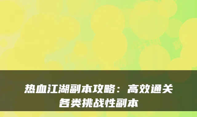 热血江湖副本攻略:高效通关各类挑战性副本