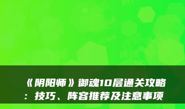 《阴阳师》御魂10层通关攻略:技巧、阵容推荐及注意事项