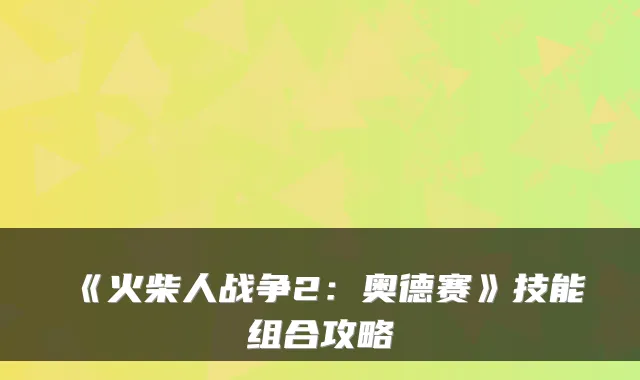 《火柴人战争2：奥德赛》技能组合攻略