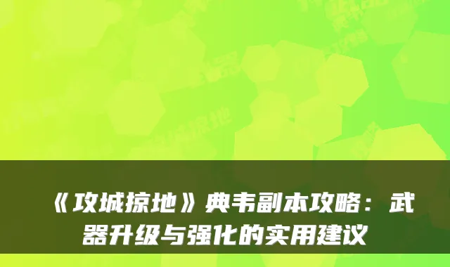 《攻城掠地》典韦副本攻略：武器升级与强化的实用建议