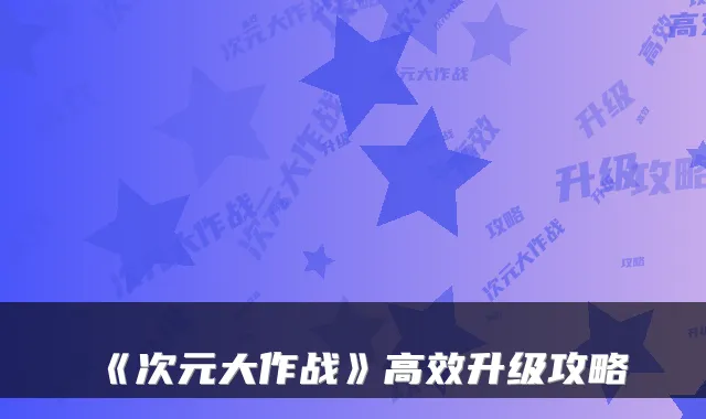 《次元大作战》高效升级攻略