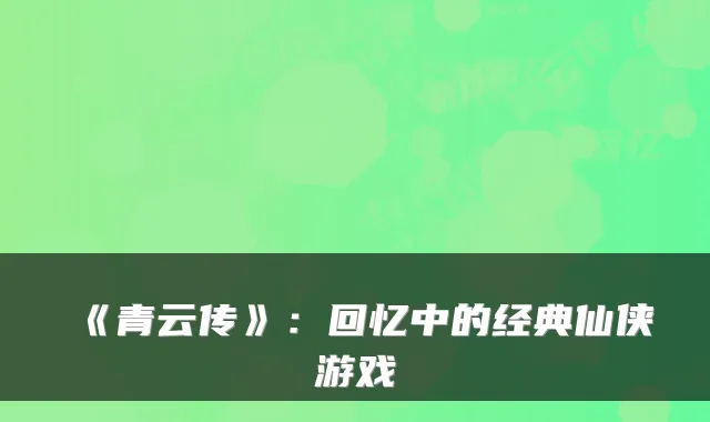 《青云传》：回忆中的经典仙侠游戏