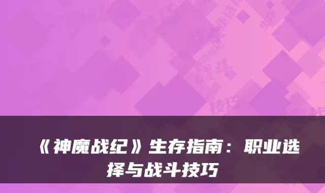 《神魔战纪》生存指南：职业选择与战斗技巧