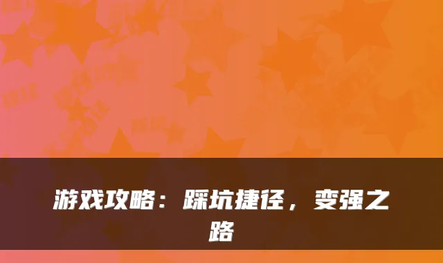 游戏攻略：踩坑捷径，变强之路