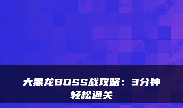 大黑龙BOSS战攻略：3分钟轻松通关