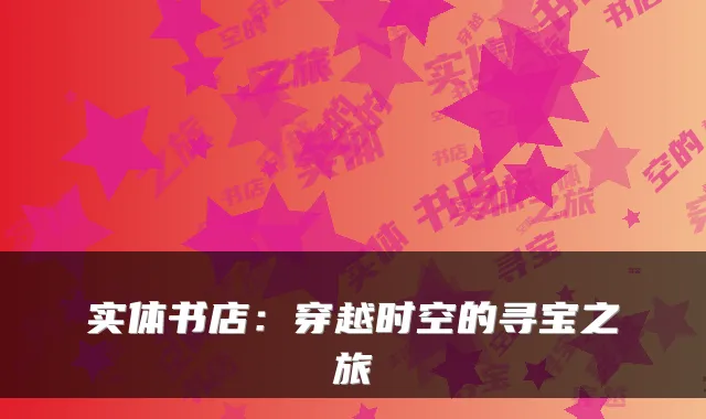 实体书店：穿越时空的寻宝之旅
