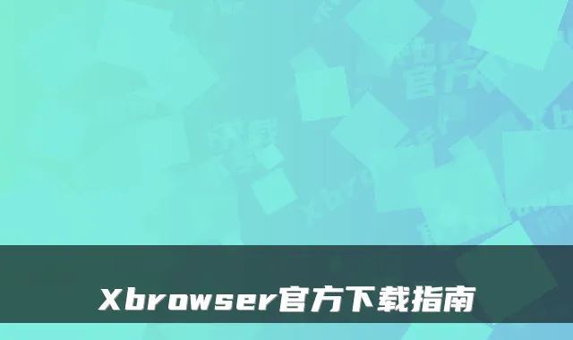 Xbrowser官方下载指南