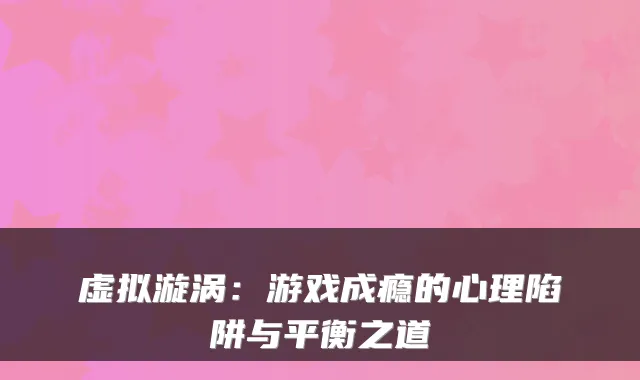 虚拟漩涡：游戏成瘾的心理陷阱与平衡之道