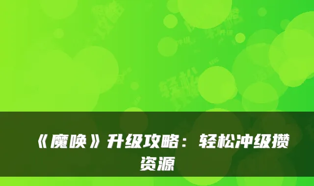 《魔唤》升级攻略：轻松冲级攒资源