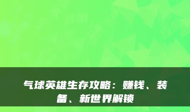 气球英雄生存攻略：赚钱、装备、新世界解锁