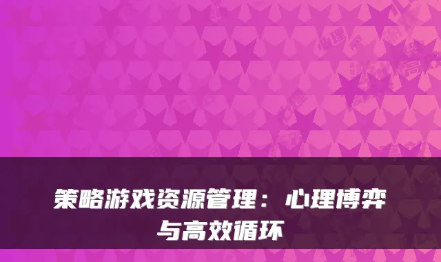 策略游戏资源管理：心理博弈与高效循环